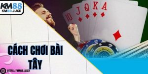 Cách chơi bài tây chi tiết cơ bản đến nâng cao cho cược thủ