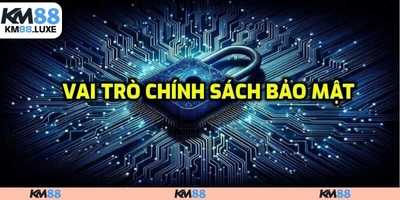 Vì sao cần nắm vững chính sách bảo mật KM88?