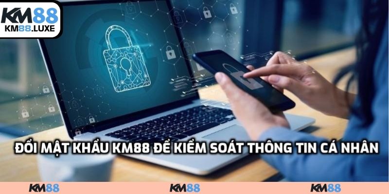 Đổi mật khẩu KM88 để kiểm soát thông tin cá nhân