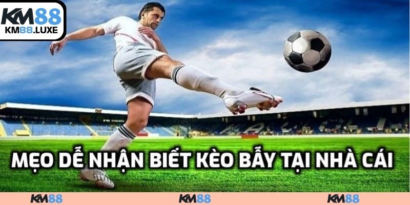 Mẹo dễ nhận biết kèo bẫy tại nhà cái