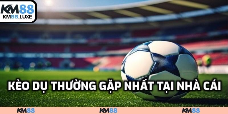 Kèo dụ thường gặp nhất tại nhà cái