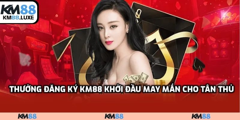 Thưởng đăng ký KM88 khởi đầu may mắn cho tân thủ