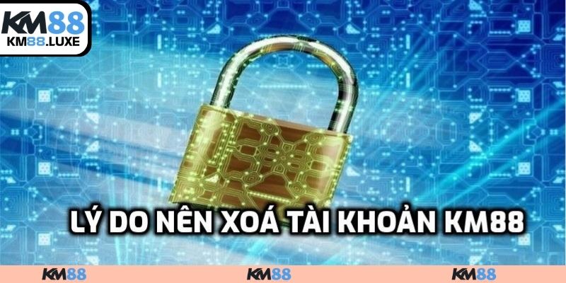 Lý do nên xoá tài khoản KM88